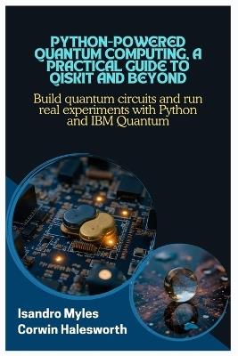 Python-Powered Quantum Computing, A Practical Guide to Qiskit and Beyond: Build quantum circuits and run real experiments with Python and IBM Quantum - Corwin Halesworth,Isandro Myles - cover