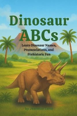 Dinosaur ABCs: Learn Dinosaur Names, Pronunciations, and Prehistoric Fun - Jeanette Lerio - cover