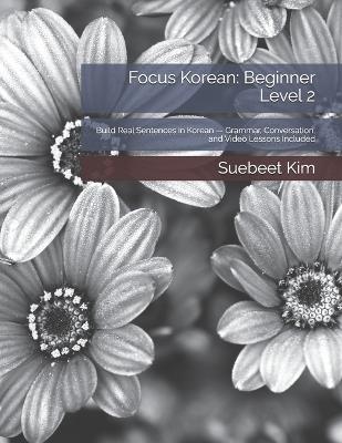 Focus Korean: Beginner Level 2: Build Real Sentences in Korean - Grammar, Conversation, and Video Lessons Included - Suebeet Kim - cover