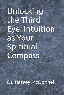 Unlocking the Third Eye: Intuition as Your Spiritual Compass - Harvey McDonnell - cover