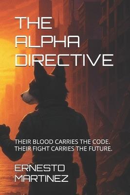 The Alpha Directive: Their Blood Carries the Code. Their Fight Carries the Future. - Ernesto Martinez - cover