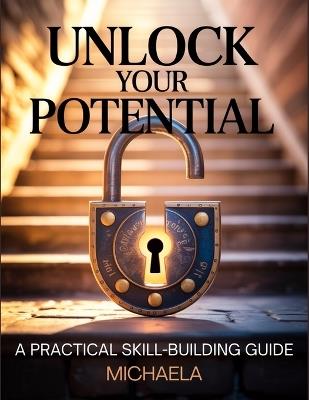 Unlock Your Potential: A Step-by-Step Guide to Building Essential Skills for Personal and Professional Growth - Michaela - cover