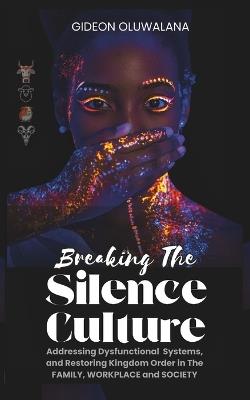 Breaking The Silence Culture - An Exposition on Sacred Cows, Black Sheep, Guinea Pigs and Scapegoats: Addressing Dysfunctional Systems, and Restoring Kingdom Order in The Family, Workplace and Society - Gideon Oluwalana - cover