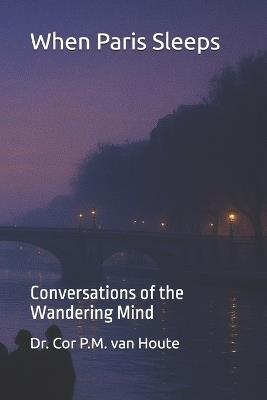 When Paris Sleeps: Conversations of the Wandering Mind - Cor P M Van Houte - cover