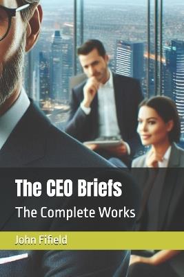 The CEO Briefs: The Complete Works - John Fifield - cover