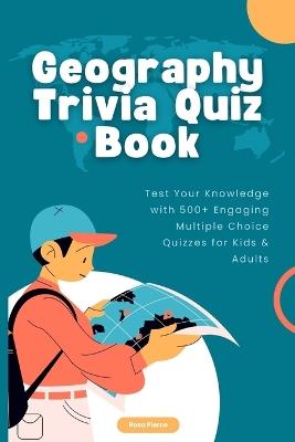Geography Trivia Quiz Book: Test Your Knowledge with 500+ Engaging Multiple Choice Quizzes for Kids & Adults - Rosa Pierce - cover