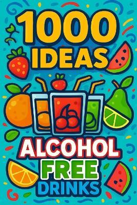 1000 Ideas: Alcohol Free Drinks: Zero proof. Maximum flavor. - Sam Raven - cover