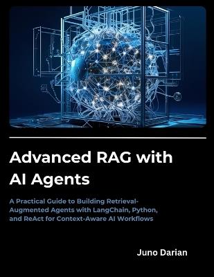 Advanced RAG with AI Agents: A Practical Guide to Building Retrieval-Augmented Agents with LangChain, Python, and ReAct for Context-Aware AI Workflows - Juno Darian - cover