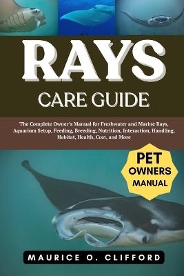 Rays Care Guide: The Complete Owner's Manual for Freshwater and Marine Rays, Aquarium Setup, Feeding, Breeding, Nutrition, Interaction, Handling, Habitat, Health, Cost, and More - Maurice O Clifford - cover