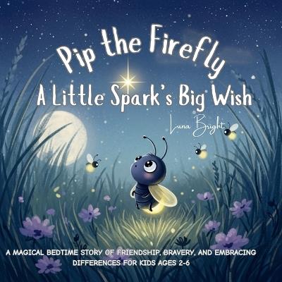 Pip the Firefly: A Little Spark's Big Wish: A Heartfelt Story of Feelings, Friendship, and Finding Courage - An Emotional Picture Book for Children Ages 2-6 - Luna Bright - cover