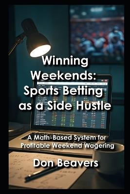 Winning Weekends: Sports Betting as a Side Hustle: A Math-Based System for Profitable Weekend Wagering - Don Beavers - cover