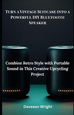 Turn a Vintage Suitcase into a Powerful DIY Bluetooth Speaker: Combine Retro Style With Portable Sound In This Creative Upcycling Project - Daveson Wright - cover