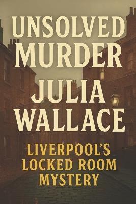 The Unsolved Murder of Julia Wallace: Liverpool's Locked Room Mystery - Ricky Indrawan - cover