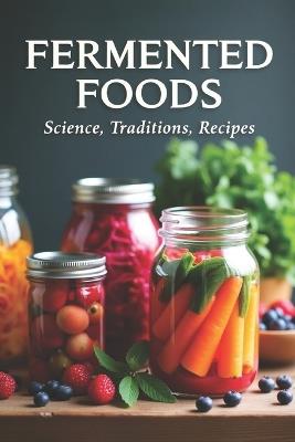 Fermented Foods: Science, Traditions, Recipes: Fermentation Guide for Home and Farms: Making Living Foods and Drinks with 100 Detailed Recipes-From Kimchi to Kombucha - Svitana - cover