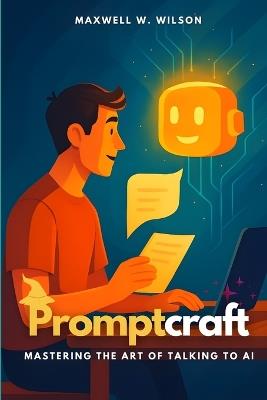 Promptcraft: Mastering the Art of Talking to AI - Maxwell W Wilson - cover