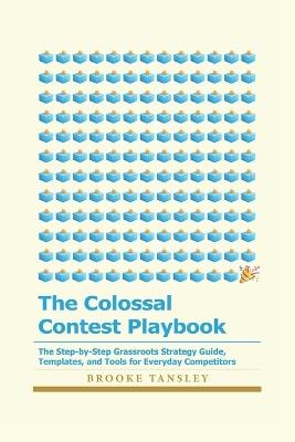 The Colossal Contest Playbook: The Step-by-Step Grassroots Strategy Guide, Templates, and Tools for Everyday Competitors - Brooke Tansley - cover
