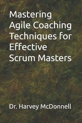 Mastering Agile Coaching Techniques for Effectiive Scrum Masters - Harvey McDonnell - cover