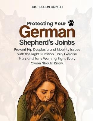 Protecting Your German Shepherd's Joints: Prevent Hip Dysplasia and Mobility Issues with the Right Nutrition, Daily Exercise Plan, and Early Warning Signs Every Owner Should Know - Hudson Barkley - cover