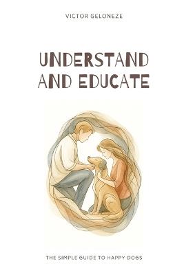Understand and Educate: The Simple Guide to Happy Dogs - Victor Geloneze - cover