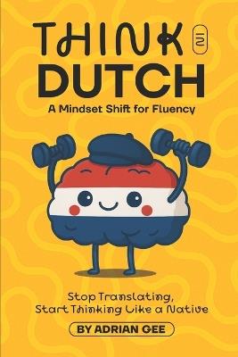 Think in Dutch: A Mindset Shift for Fluency - Adrian Gee - cover