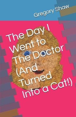 The Day I Went to The Doctor (And Turned Into a Cat!) - Gregory Shaw - cover