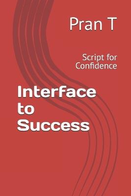 Interface to Success: Script for Confidence - Pran T - cover