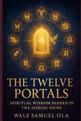 The Twelve Portals: Spiritual Wisdom Hidden in the Zodiac Signs - Wale Samuel Ola - cover