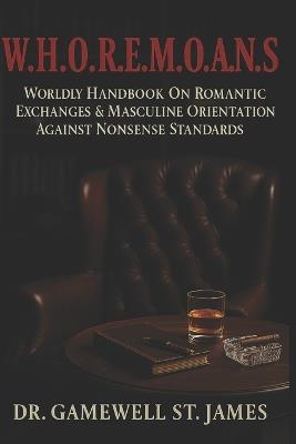 W.H.O.R.E.M.O.A.N.S: Worldly Handbook On Romantic Exchanges & Masculine Orientation Against Nonsense Standards - Gamewell St James - cover