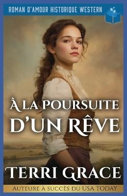 À La Poursuite D'un Rêve: Roman D'Amour Historique Western - Terri Grace - cover