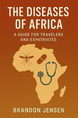 The Diseases of Africa: A Guide for Travelers and Expatriates - Brandon Jensen - cover