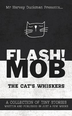 Flash!mob: The Cat's Whiskers: A Collection of Tiny Stories Written and Published in Just a Few Weeks - Harvey Duckman - cover