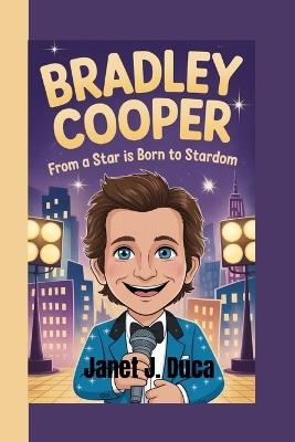 Bradley Cooper: From A Star is Born to Stardom - Janet J Duca - cover