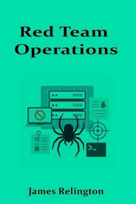 Red Team Operations: Planning, Execution, and Evasion Techniques - James Relington - cover
