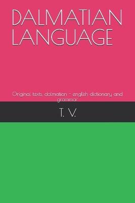 Dalmatian Language: Original texts, dalmatian - english dictionary and grammar - T V - cover