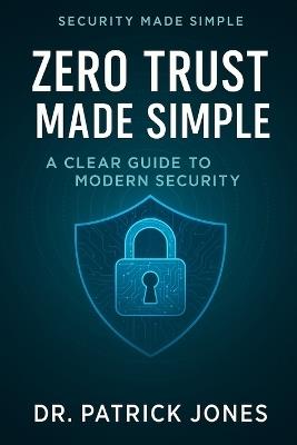 Zero Trust Made Simple: A Clear Guide to Modern Security - Patrick Jones - cover