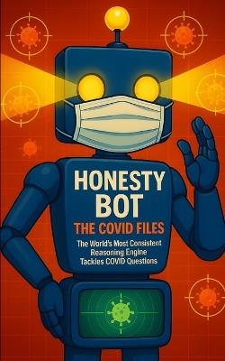 Honesty Bot: The Covid Files: The world's most consistent reasoning engine tackles COVID questions. - Michael Benjamin - cover