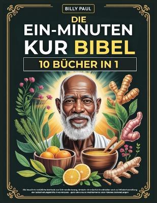 Die Ein-Minuten-Kur Bibel (10 Bücher in 1): Die bewährte natürliche Methode zur Schmerzlinderung, Umkehr chronischer Krankheiten und zur Wiederherstellung der Selbstheilungskräfte Ihres Körpers - ganz ohne teure Medikamente oder riskante Behandlungen - Billy Paul - cover