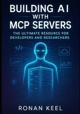 Building AI with MCP Servers: The Ultimate Resource for Developers and Researchers - Ronan Keel - cover