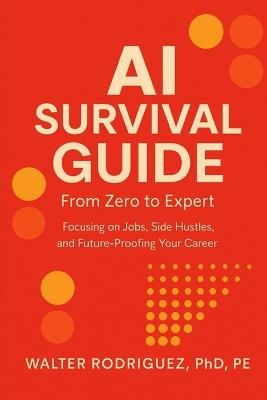 AI Survival Guide: From Zero to Expert: Focusing on Jobs, Side Hustles, and Future-Proofing Your Career - Walter Rodriguez - cover