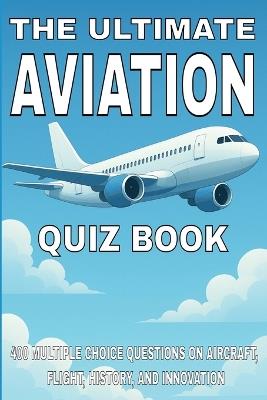 The Ultimate Aviation Quiz Book: 400 Multiple Choice Questions on Aircraft, Flight, History, and Innovation - With Answers and Explanations - Gbanys Puzzler - cover