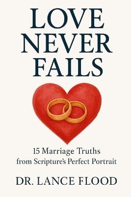 Love Never Fails: 15 Marriage Truths from Scripture's Perfect Portrait - Lance G Flood - cover