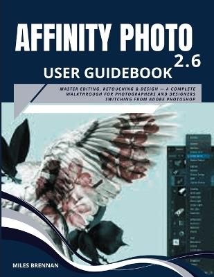 Affinity Photo 2.6 User Guidebook: Master Editing, Retouching & Design - A Complete Walkthrough for Photographers and Designers Switching from Adobe Photoshop - Miles Brennan - cover