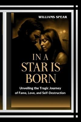 In a Star Is Born: Unveiling the Tragic Journey of Fame, Love, and Self-Destruction - Williams Spear - cover