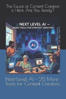 Next-Level AI - 25 More Tools for Content Creators: The Future of Content Creation is Here. Are You Ready? - Ankita Aggarwal - cover