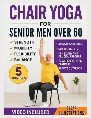 Chair Yoga for Senior Men Over 60: Simple Illustrated Workouts for Older Men to Build Strength and Improve Mobility, Flexibility, and Balance - Chester D Branham - cover