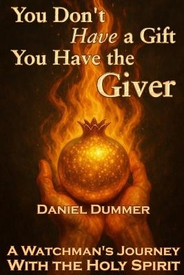 You Don't Have a Gift - You Have the Giver: A Watchman's Journey With the Holy Spirit - Daniel Dummer - cover