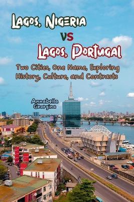 Lagos, Nigeria vs. Lagos, Portugal: Two Cities, One Name. Exploring History, Culture, and Contrasts - Annabella Georgina - cover