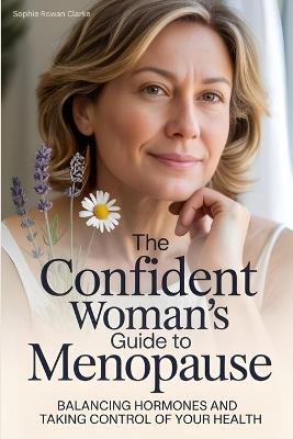 The Confident Woman's Guide to Menopause: Balancing Hormones and Taking Control of Your Health - Sophie Rowan Clarke,Elise Monroe Wells - cover