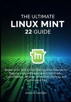 The Ultimate linux mint 22 GUide: Master Linux Mint 22 with Step-by-Step Tutorials for Beginners and Advanced Users - David R Haddad - cover