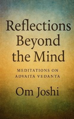 Reflections Beyond the Mind: Meditations on Advaita Vedanta - Om Joshi - cover